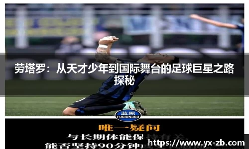劳塔罗：从天才少年到国际舞台的足球巨星之路探秘