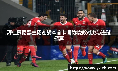 拜仁慕尼黑主场迎战本菲卡期待精彩对决与进球盛宴