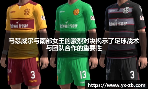 马瑟威尔与南部女王的激烈对决揭示了足球战术与团队合作的重要性