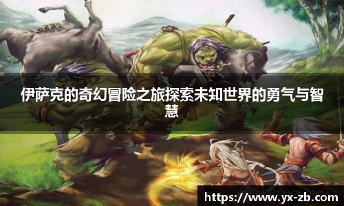 伊萨克的奇幻冒险之旅探索未知世界的勇气与智慧