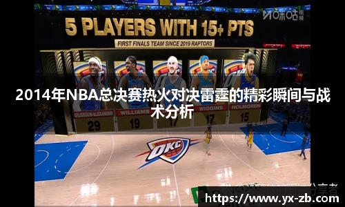 2014年NBA总决赛热火对决雷霆的精彩瞬间与战术分析