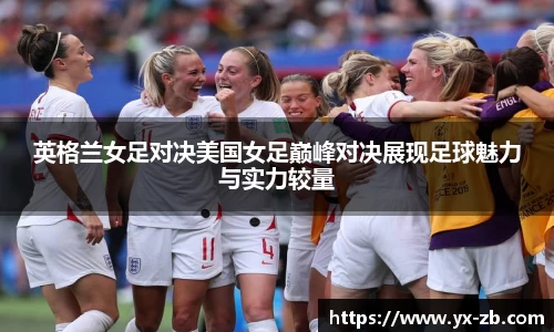 英格兰女足对决美国女足巅峰对决展现足球魅力与实力较量