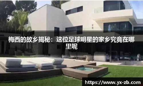 梅西的故乡揭秘：这位足球明星的家乡究竟在哪里呢